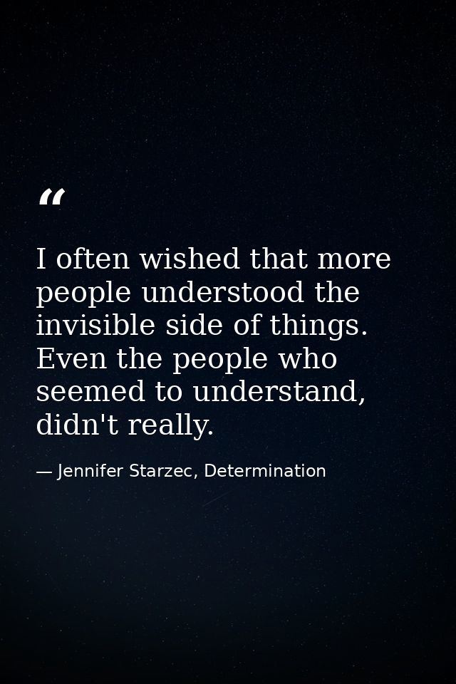 I often wished that more people understood the invisible side of things. Even the people who seemed to understand, didn' — Jennifer Starzec, Determination