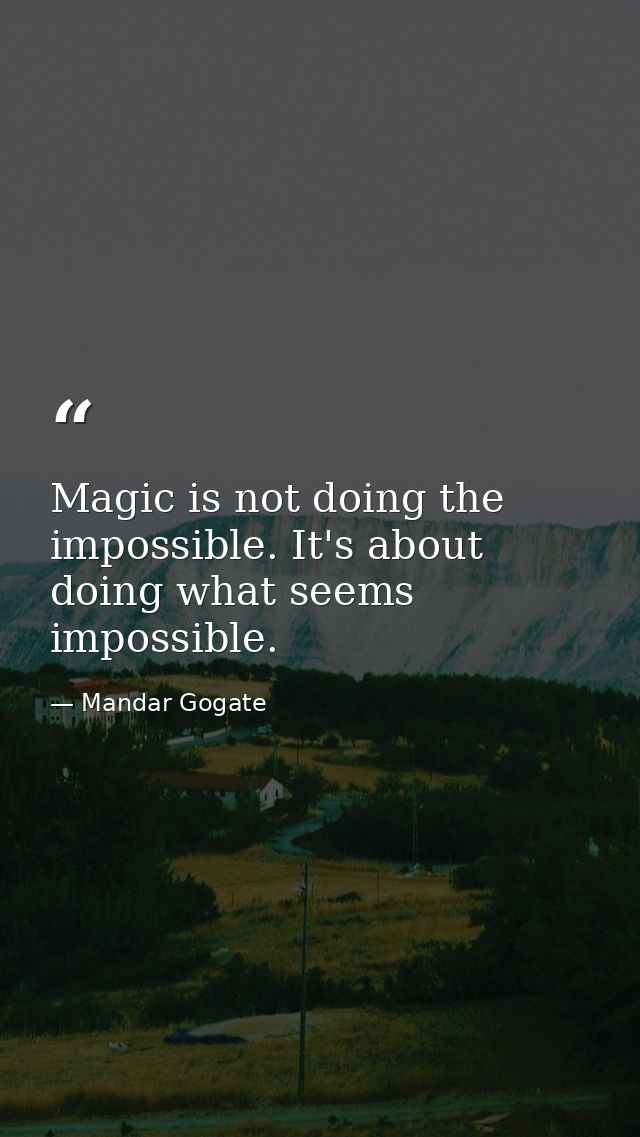Magic is not doing the impossible. It's about doing what seems impossible. — Mandar Gogate