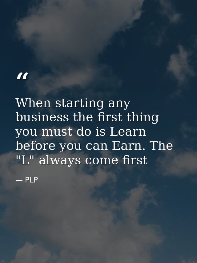 When starting any business the first thing you must do is Learn before you can Earn. The "L" always come first — PLP