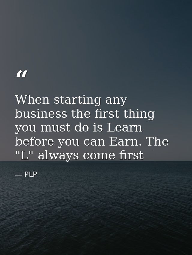 When starting any business the first thing you must do is Learn before you can Earn. The "L" always come first — PLP