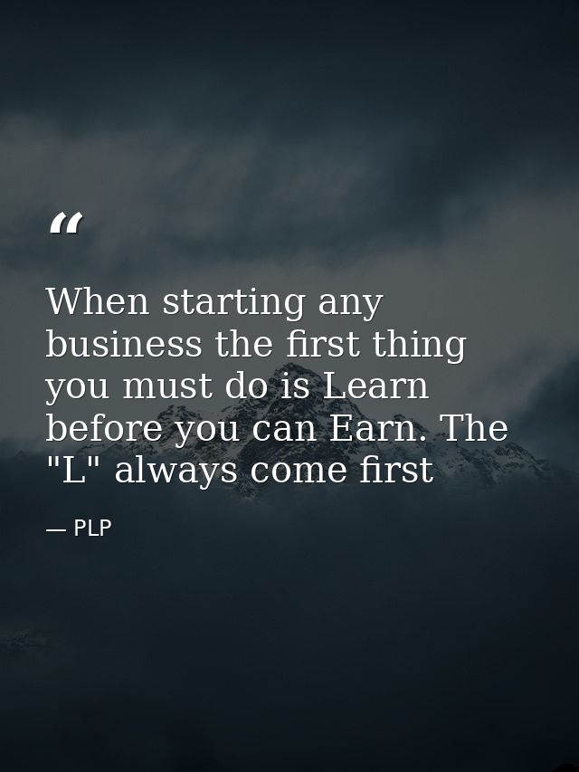 When starting any business the first thing you must do is Learn before you can Earn. The "L" always come first — PLP