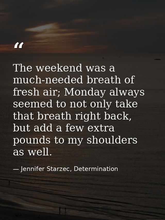 The weekend was a much-needed breath of fresh air; Monday always seemed to not only take that breath right back, but add — Jennifer Starzec, Determination
