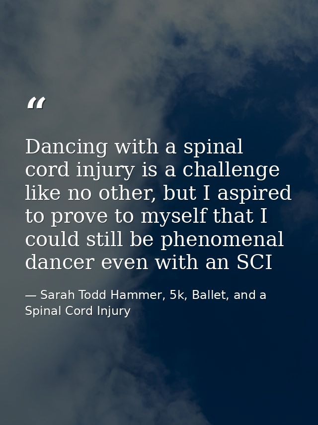 Dancing with a spinal cord injury is a challenge like no other, but I aspired to prove to myself that I could still be p — Sarah Todd Hammer, 5k, Ballet, and a Spinal Cord Injury