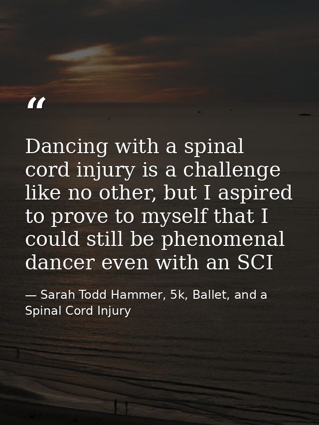 Dancing with a spinal cord injury is a challenge like no other, but I aspired to prove to myself that I could still be p — Sarah Todd Hammer, 5k, Ballet, and a Spinal Cord Injury
