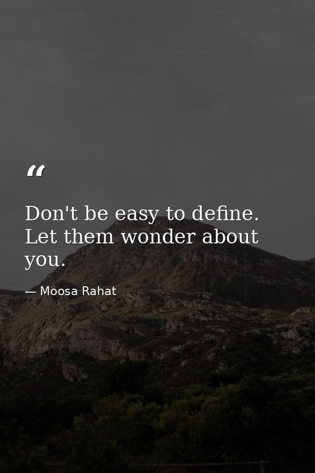 Don't be easy to define. Let them wonder about you. — Moosa Rahat