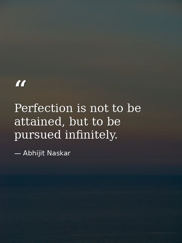 Perfection is not to be attained, but to be pursued infinitely. — Abhijit Naskar