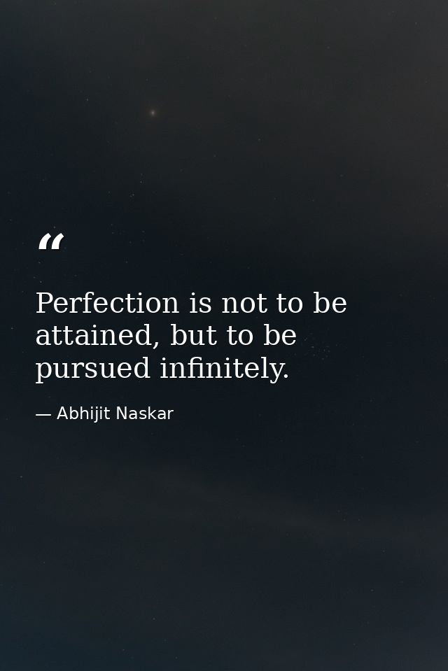 Perfection is not to be attained, but to be pursued infinitely. — Abhijit Naskar