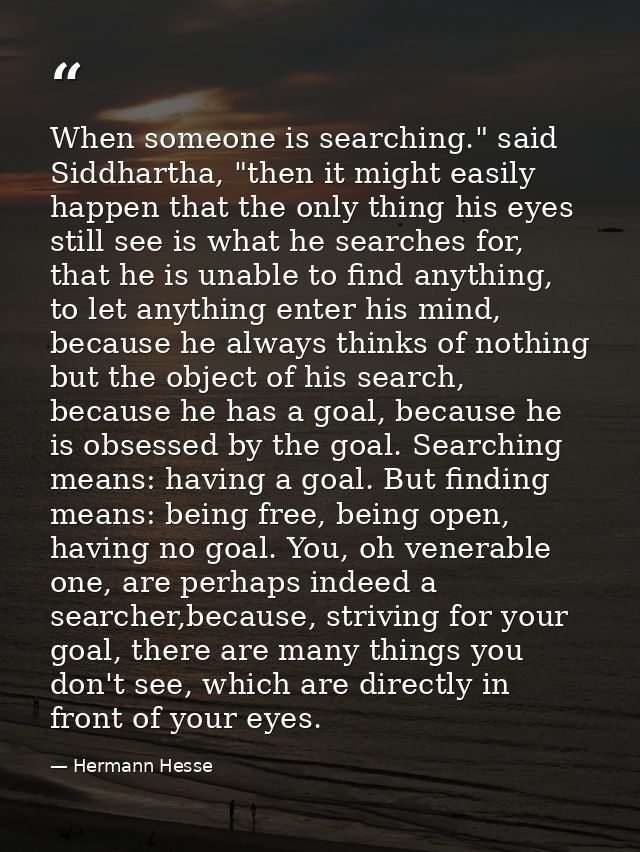 When someone is searching." said Siddhartha, "then it might easily happen that the only thing his eyes still see is what — Hermann Hesse