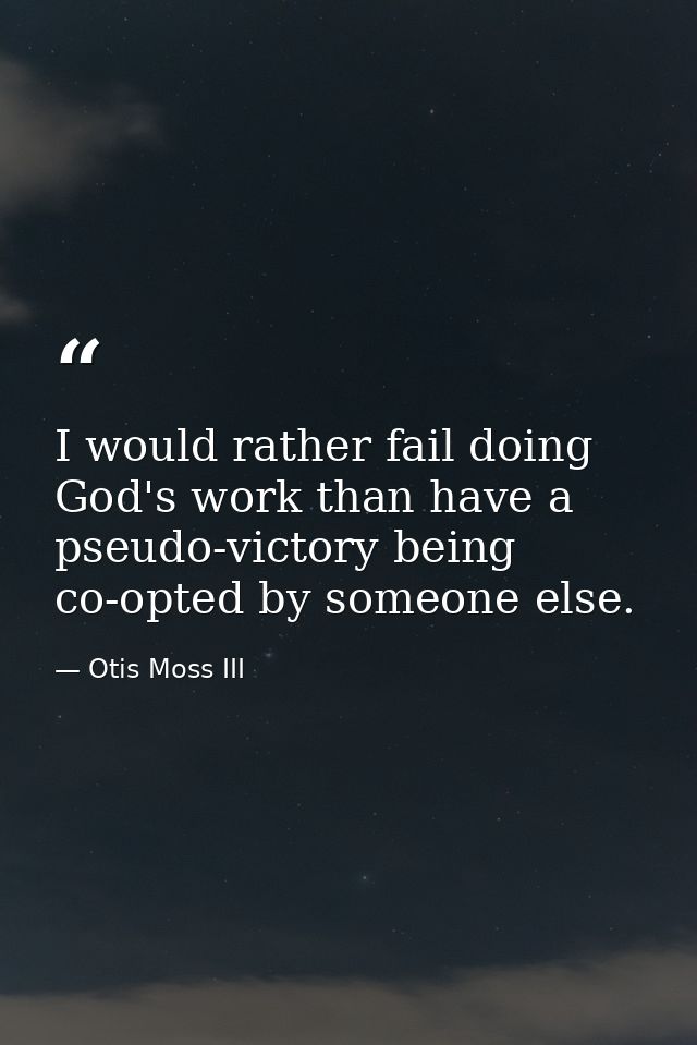 I would rather fail doing God's work than have a pseudo-victory being co-opted by someone else. — Otis Moss III