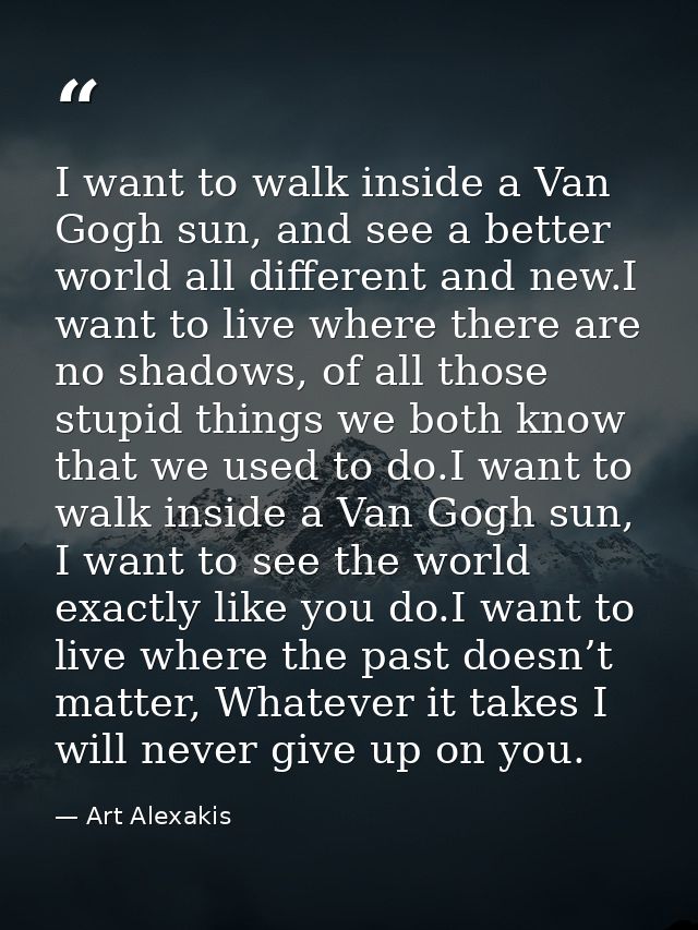 I want to walk inside a Van Gogh sun, and see a better world all different and new.I want to live where there are no sha — Art Alexakis