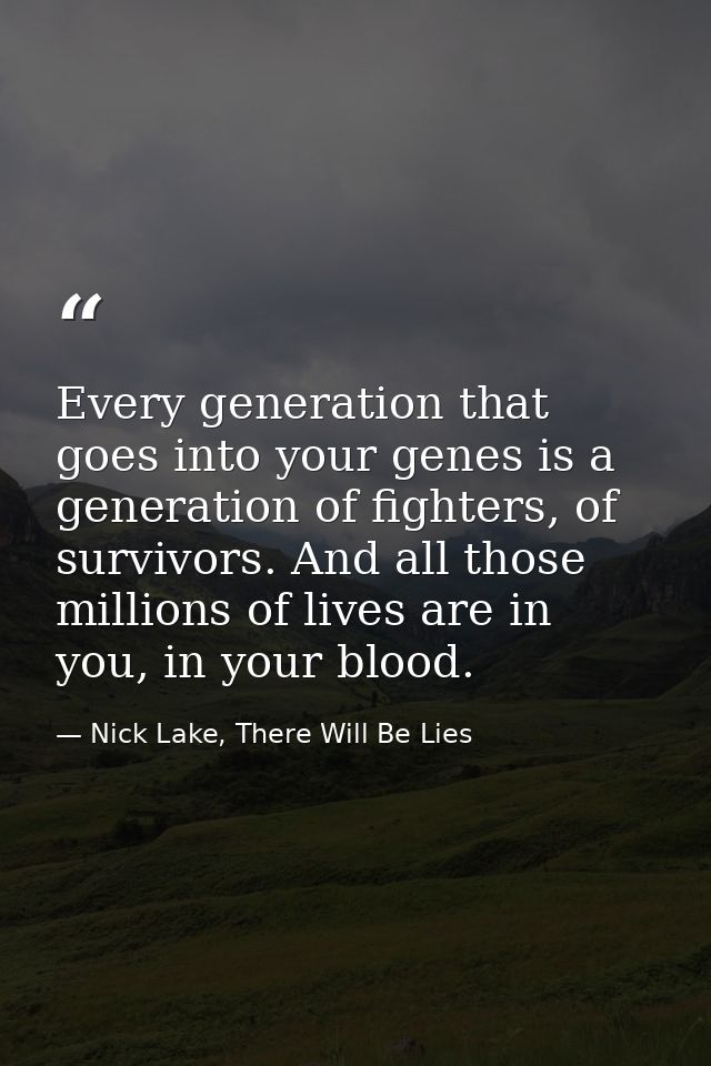 Every generation that goes into your genes is a generation of fighters, of survivors. And all those millions of lives ar — Nick Lake, There Will Be Lies