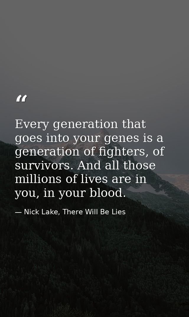Every generation that goes into your genes is a generation of fighters, of survivors. And all those millions of lives ar — Nick Lake, There Will Be Lies