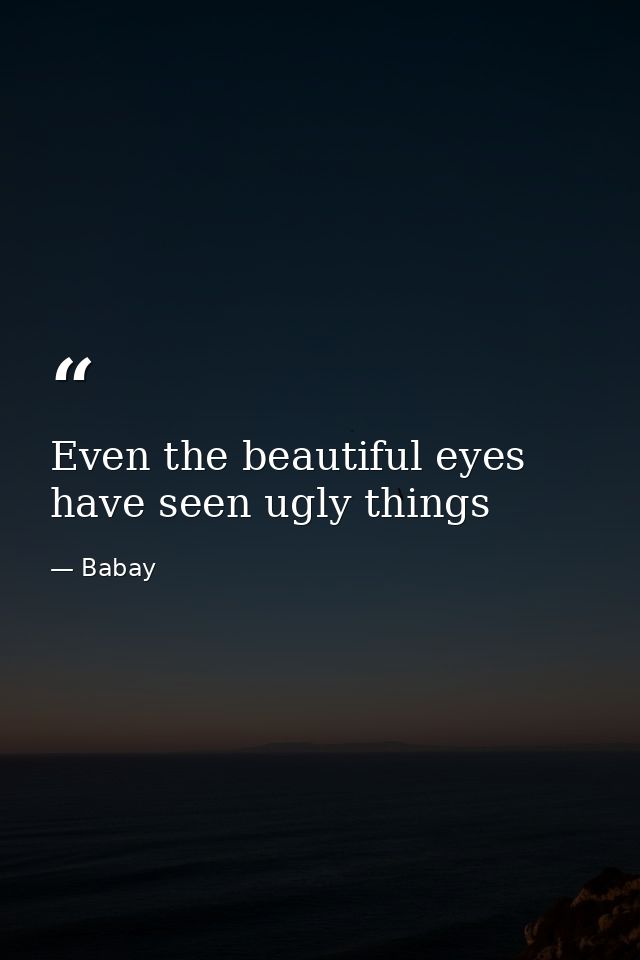 Even the beautiful eyes have seen ugly things — Babay