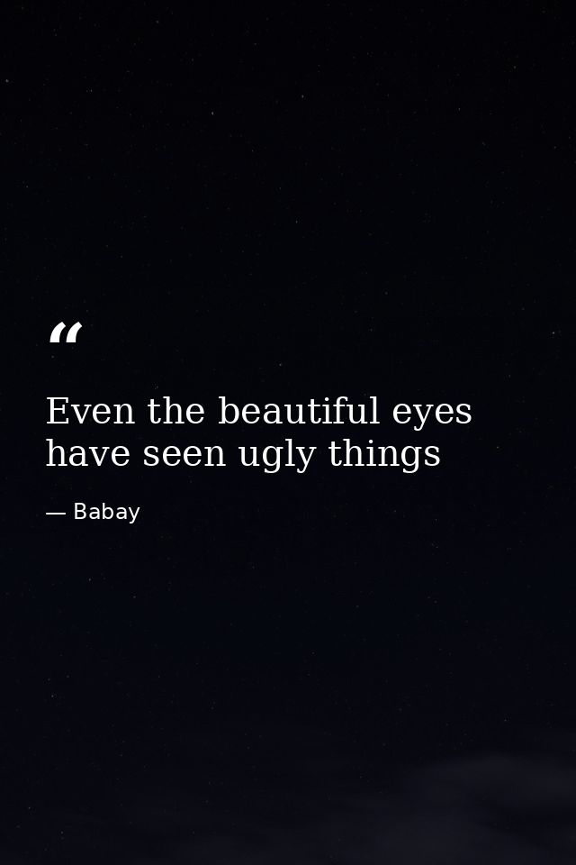 Even the beautiful eyes have seen ugly things — Babay