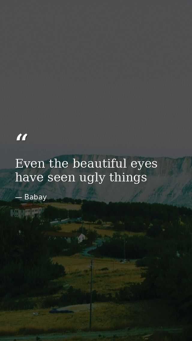 Even the beautiful eyes have seen ugly things — Babay