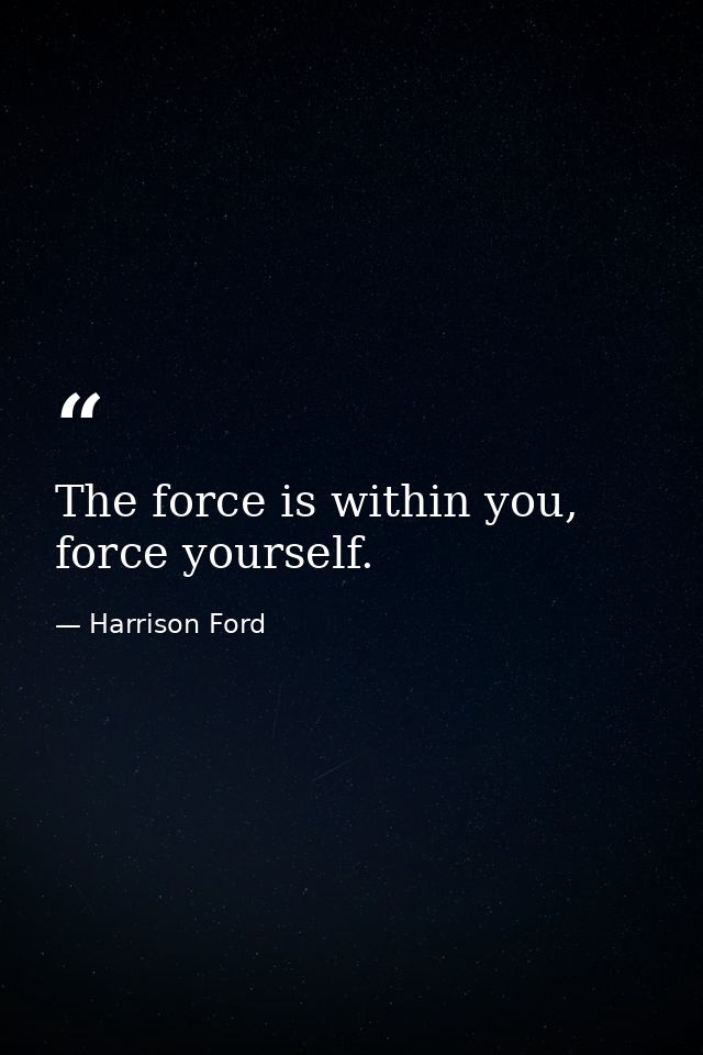 The force is within you, force yourself. — Harrison Ford