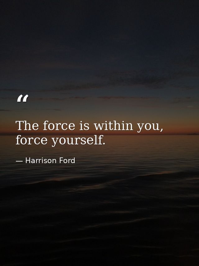 The force is within you, force yourself. — Harrison Ford