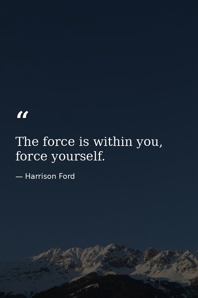 The force is within you, force yourself. — Harrison Ford