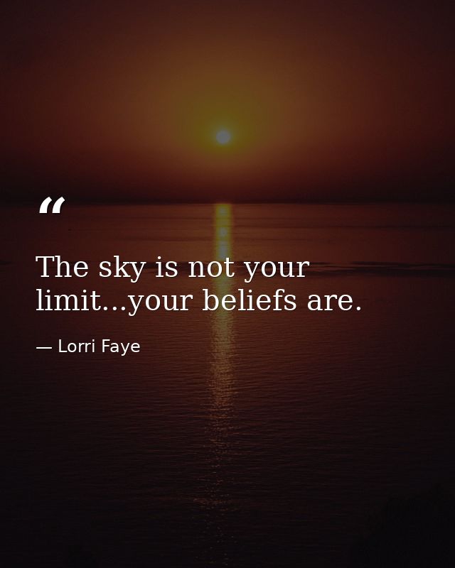 The sky is not your limit...your beliefs are. — Lorri Faye