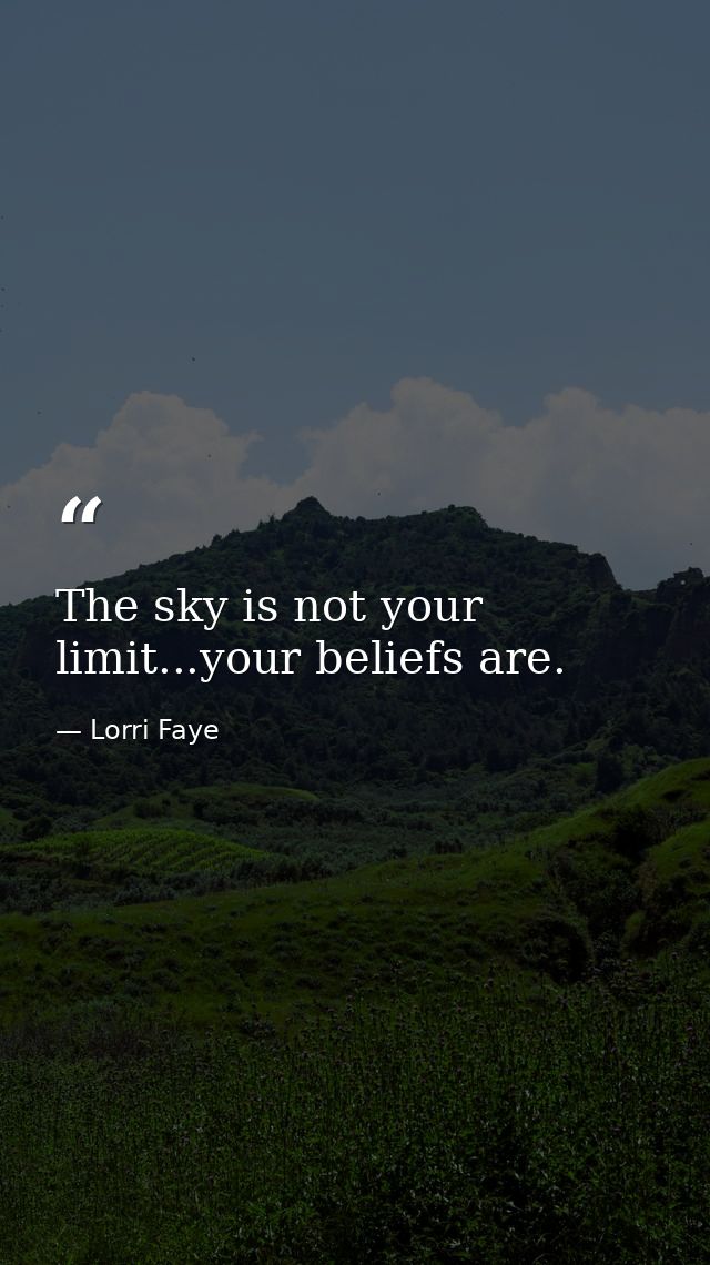 The sky is not your limit...your beliefs are. — Lorri Faye