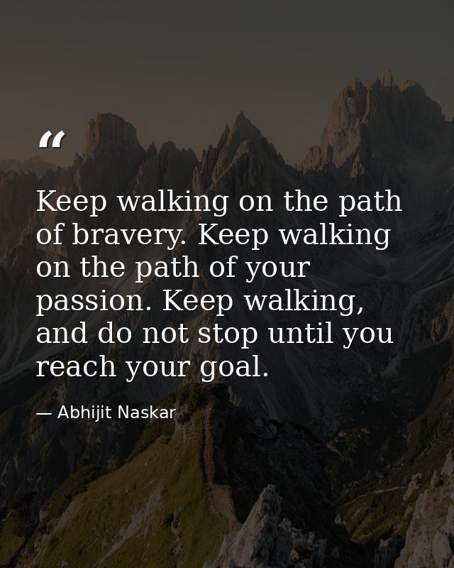 Keep walking on the path of bravery. Keep walking on the path of your passion. Keep walking, and do not stop until you r — Abhijit Naskar