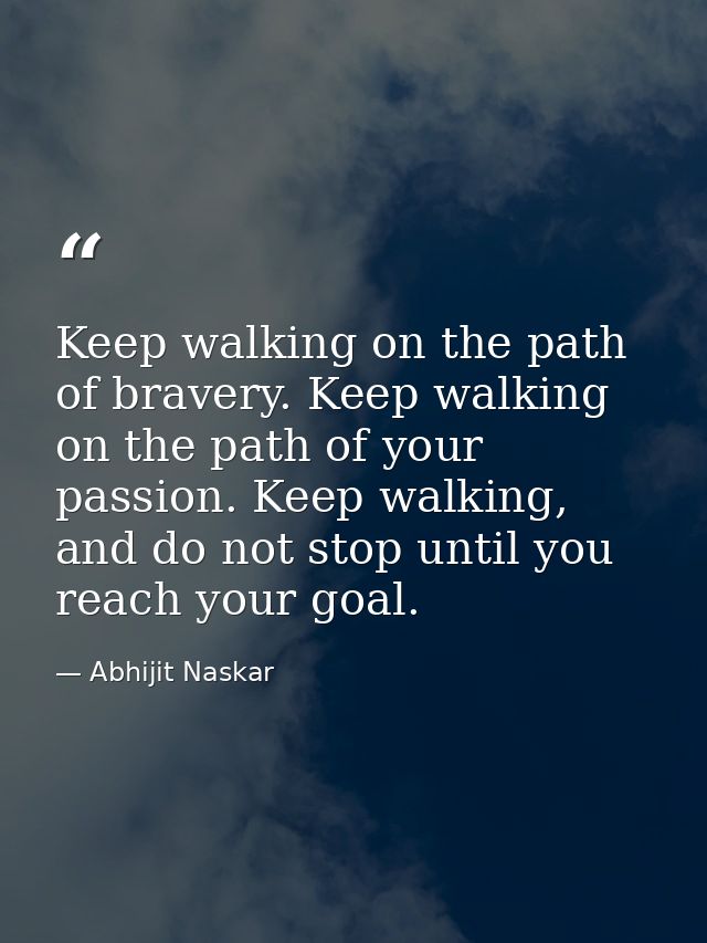 Keep walking on the path of bravery. Keep walking on the path of your passion. Keep walking, and do not stop until you r — Abhijit Naskar