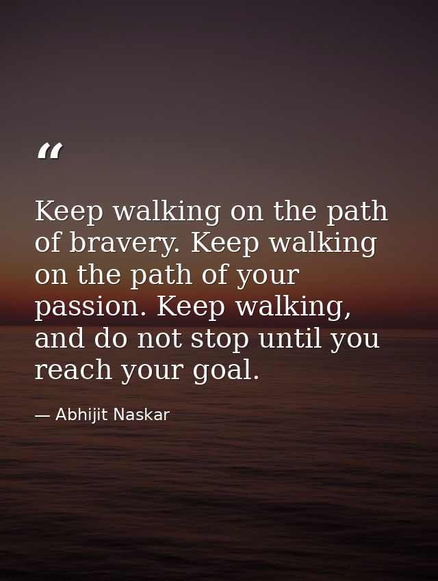 Keep walking on the path of bravery. Keep walking on the path of your passion. Keep walking, and do not stop until you r — Abhijit Naskar