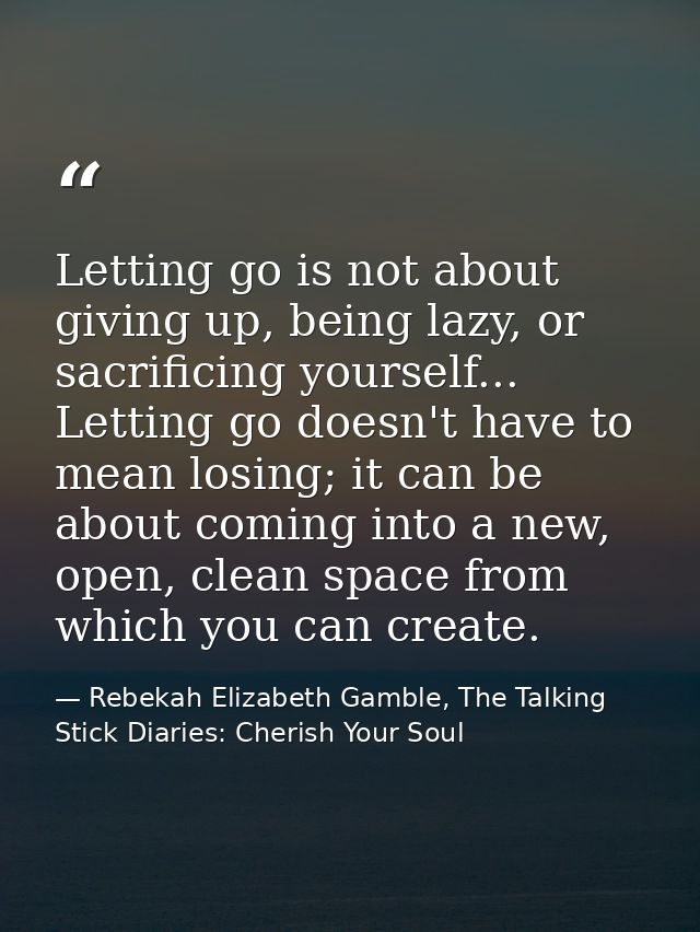 Letting go is not about giving up, being lazy, or sacrificing yourself... Letting go doesn't have to mean losing; it can — Rebekah Elizabeth Gamble, The Talking Stick Diaries: Cherish Your Soul