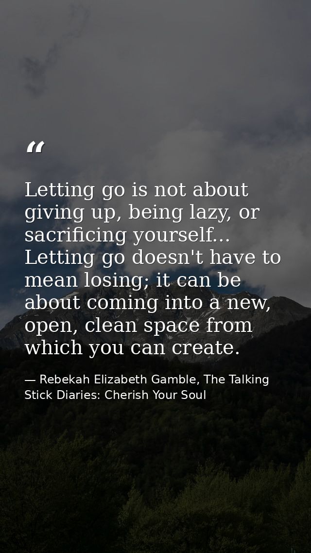 Letting go is not about giving up, being lazy, or sacrificing yourself... Letting go doesn't have to mean losing; it can — Rebekah Elizabeth Gamble, The Talking Stick Diaries: Cherish Your Soul