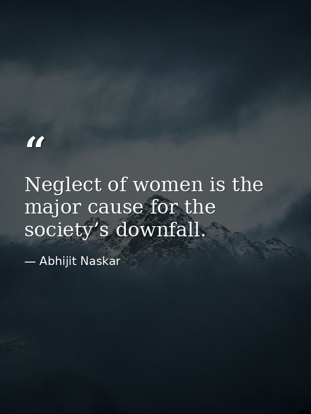 Neglect of women is the major cause for the society’s downfall. — Abhijit Naskar