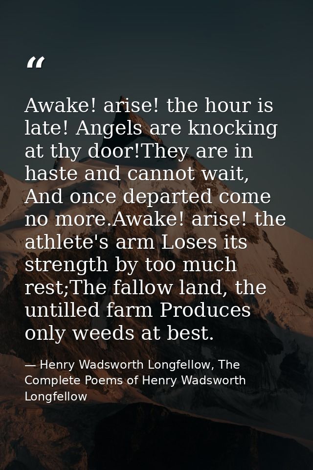 Awake! arise! the hour is late! Angels are knocking at thy door!They are in haste and cannot wait, And once departed com — Henry Wadsworth Longfellow, The Complete Poems of Henry Wadsworth Longfellow