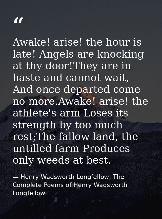 Awake! arise! the hour is late! Angels are knocking at thy door!They are in haste and cannot wait, And once departed com — Henry Wadsworth Longfellow, The Complete Poems of Henry Wadsworth Longfellow