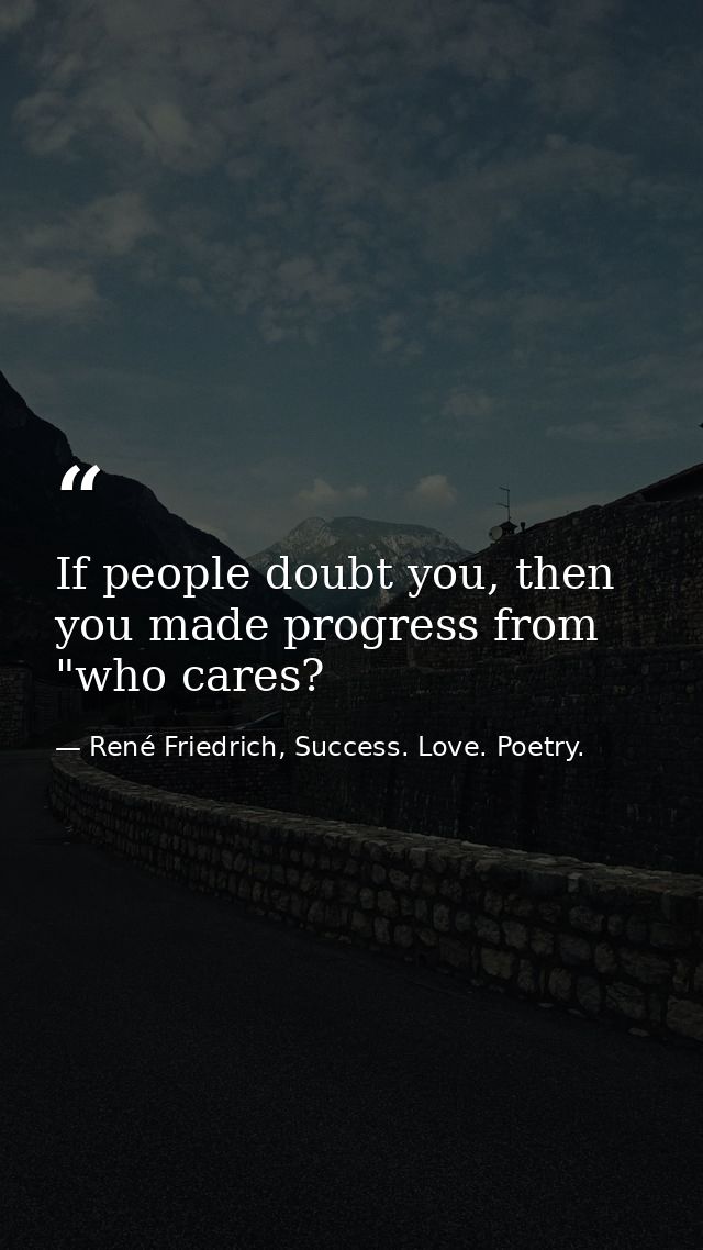 If people doubt you, then you made progress from "who cares? — René Friedrich, Success. Love. Poetry.