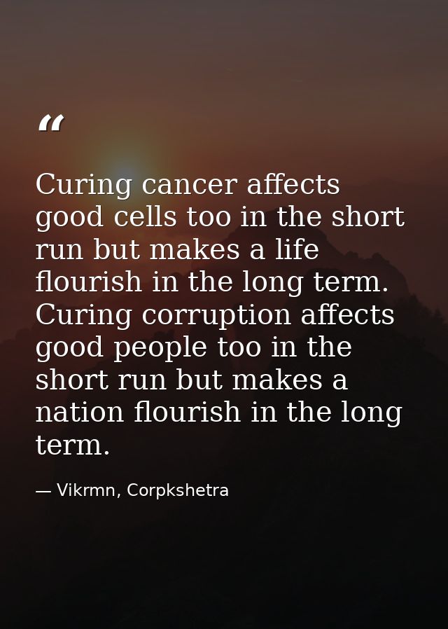 Curing cancer affects good cells too in the short run but makes a life flourish in the long term. Curing corruption affe — Vikrmn, Corpkshetra