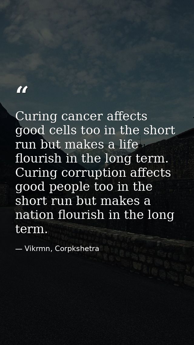 Curing cancer affects good cells too in the short run but makes a life flourish in the long term. Curing corruption affe — Vikrmn, Corpkshetra