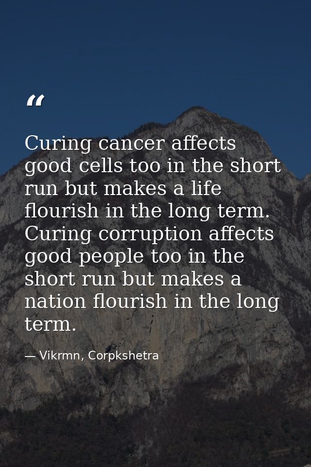 Curing cancer affects good cells too in the short run but makes a life flourish in the long term. Curing corruption affe — Vikrmn, Corpkshetra