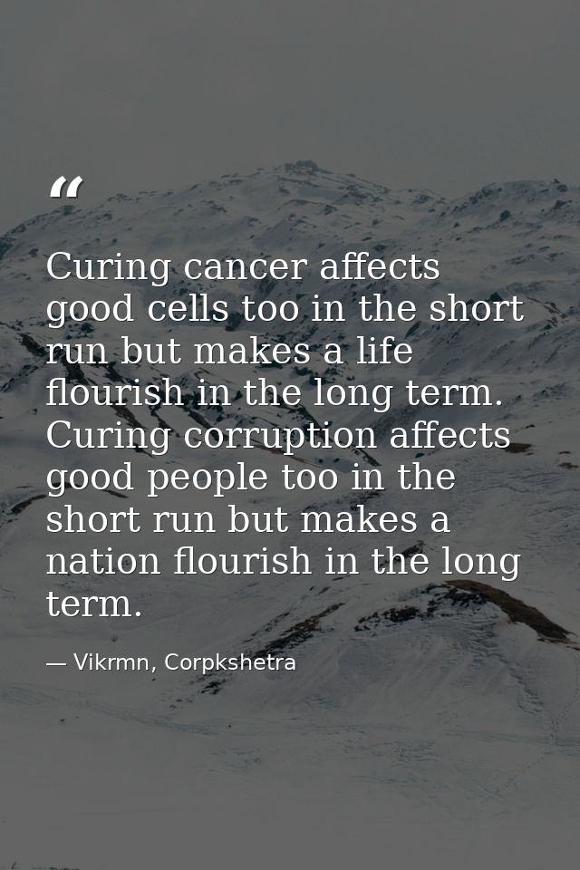 Curing cancer affects good cells too in the short run but makes a life flourish in the long term. Curing corruption affe — Vikrmn, Corpkshetra