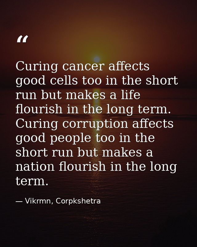 Curing cancer affects good cells too in the short run but makes a life flourish in the long term. Curing corruption affe — Vikrmn, Corpkshetra