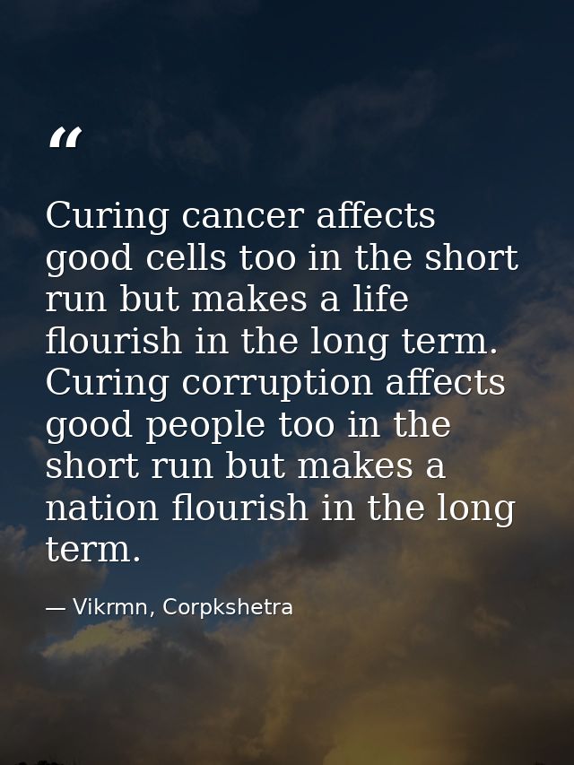 Curing cancer affects good cells too in the short run but makes a life flourish in the long term. Curing corruption affe — Vikrmn, Corpkshetra