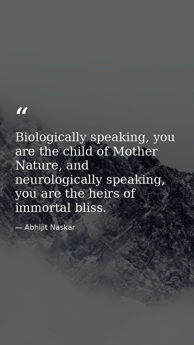 Biologically speaking, you are the child of Mother Nature, and neurologically speaking, you are the heirs of immortal bl — Abhijit Naskar