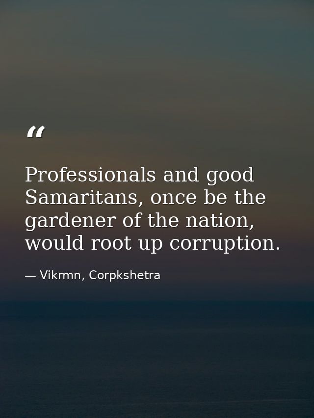 Professionals and good Samaritans, once be the gardener of the nation, would root up corruption. — Vikrmn, Corpkshetra