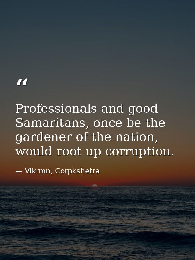 Professionals and good Samaritans, once be the gardener of the nation, would root up corruption. — Vikrmn, Corpkshetra