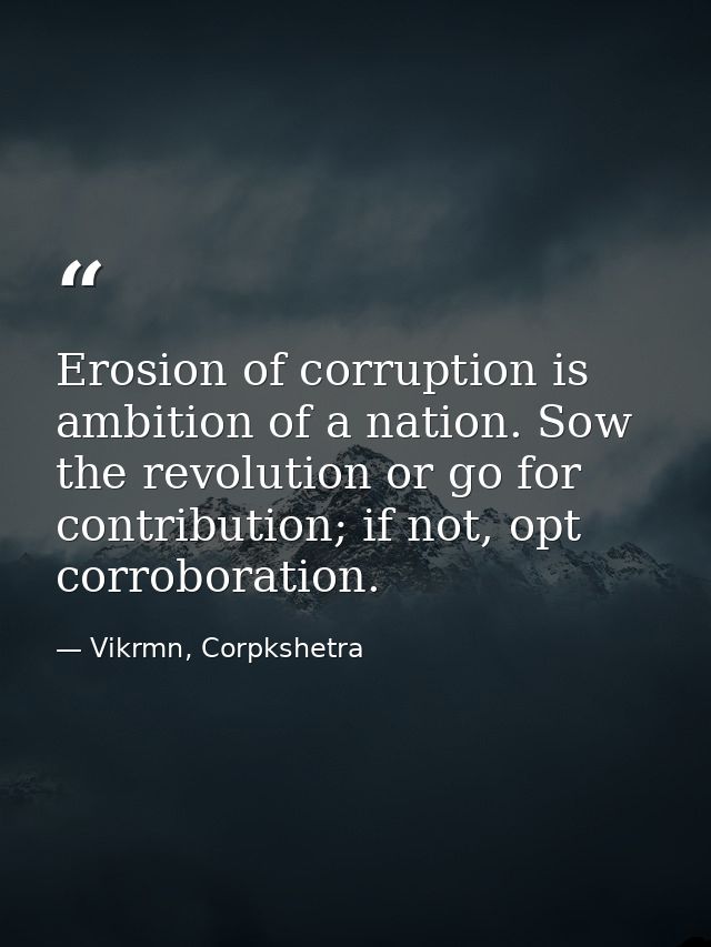 Erosion of corruption is ambition of a nation. Sow the revolution or go for contribution; if not, opt corroboration. — Vikrmn, Corpkshetra