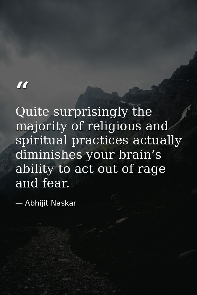 Quite surprisingly the majority of religious and spiritual practices actually diminishes your brain’s ability to act out — Abhijit Naskar