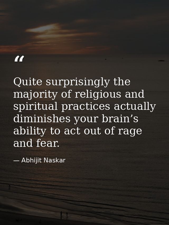 Quite surprisingly the majority of religious and spiritual practices actually diminishes your brain’s ability to act out — Abhijit Naskar