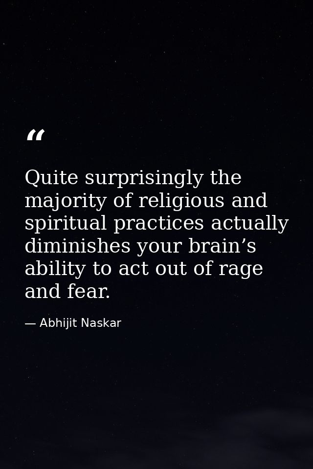 Quite surprisingly the majority of religious and spiritual practices actually diminishes your brain’s ability to act out — Abhijit Naskar