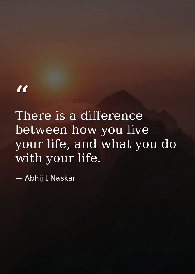 There is a difference between how you live your life, and what you do with your life. — Abhijit Naskar