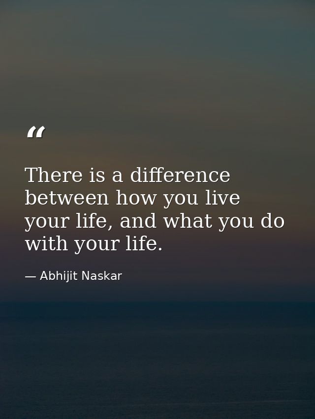 There is a difference between how you live your life, and what you do with your life. — Abhijit Naskar