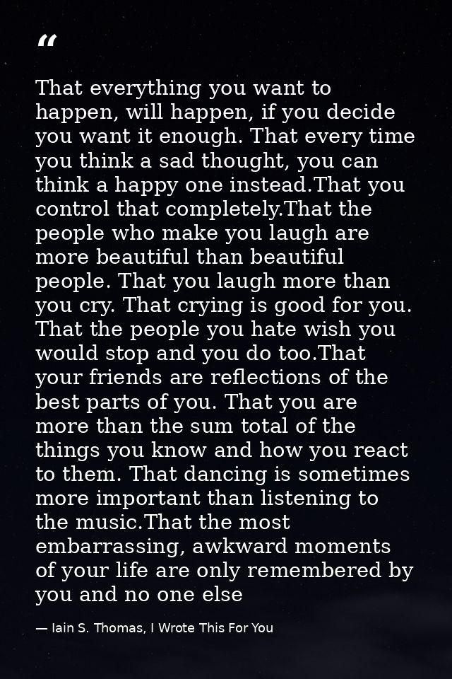 That everything you want to happen, will happen, if you decide you want it enough. That every time you think a sad thoug — Iain S. Thomas, I Wrote This For You