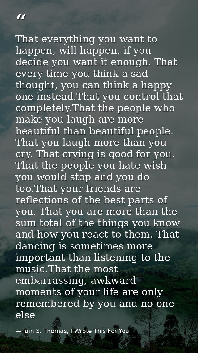 That everything you want to happen, will happen, if you decide you want it enough. That every time you think a sad thoug — Iain S. Thomas, I Wrote This For You